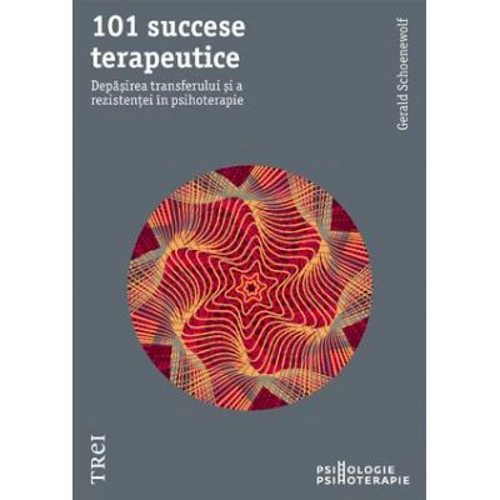 101 succese terapeutice. Depasirea transferului si a rezistentei in psihoterapie - Gerald Schoenewolf. Traducere de Diana Dumitru