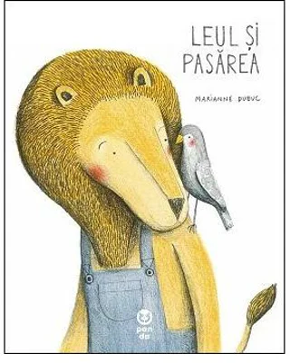 Leul si pasarea - Marianne Dubuc
