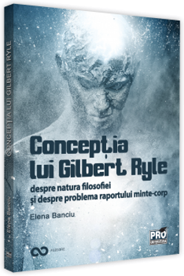 Conceptia lui Gilbert Ryle despre natura filosofiei si despre problema raportului minte-corp - Elena Banciu