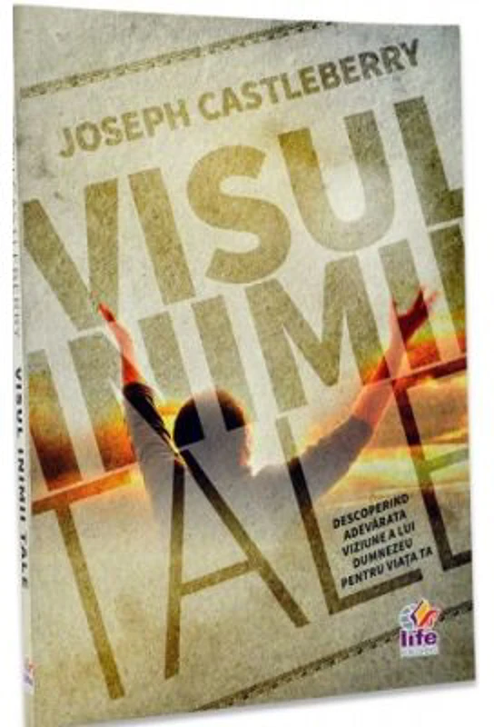 Visul inimii tale. Descoperind adevarata viziune a lui Dumnezeu pentru viata ta - Joseph Castleberry