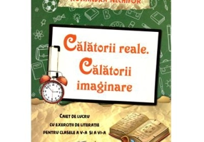Calatorii reale. Calatorii imaginare. Caiet de lucru cu exercitii de literatie pentru clasele a 5-a si a 6-a - Ruxandra Nechifor