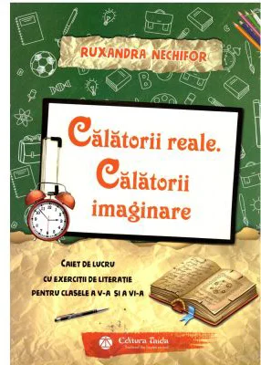 Calatorii reale. Calatorii imaginare. Caiet de lucru cu exercitii de literatie pentru clasele a 5-a si a 6-a - Ruxandra Nechifor