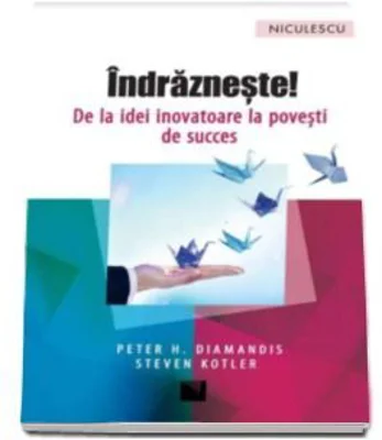 Indrazneste! De la idei inovatoare la povesti de succes, Peter H. Diamandis