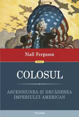 Colosul. Ascensiunea si decaderea imperiului american - Niall Ferguson