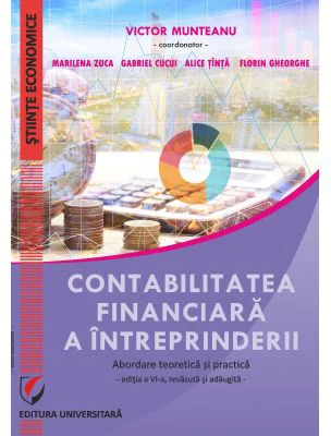 Contabilitatea financiara a intreprinderii. Abordare teoretica si practica. editia a 6-a, revizuita si adaugita - Victor Munteanu (Coord.)