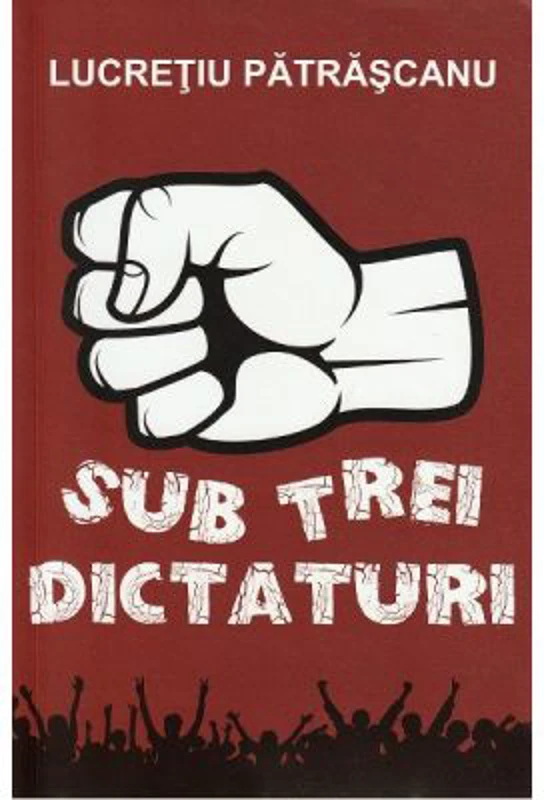 Sub trei dictaturi - Lucretiu Patrascanu