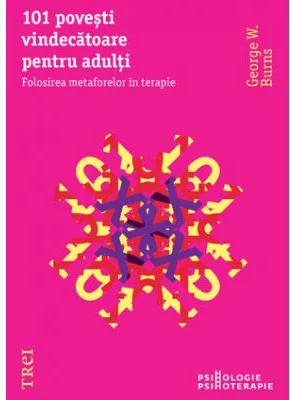 101 povesti vindecatoare pentru adulti. Folosirea metaforelor in terapie - George W. Burns