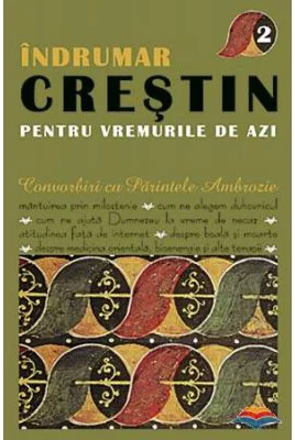 Indrumar crestin pentru vremurile de azi. Convorbiri cu Parintele Ambrozie. volumul 2 - Parintele Ambrozie Iurasov