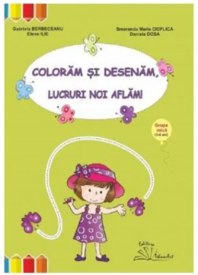 Coloram si desenam, lucruri noi aflam! Grupa mica - Gabriela Berbeceanu