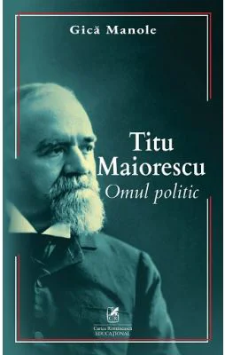 Titu Maiorescu. Omul politic - Gica Manole