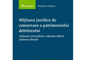 Mijloace juridice de conservare a patrimoniului debitorului. Actiunea revocatorie, actiunea oblica, actiunea directa - Dumitru Dobrev