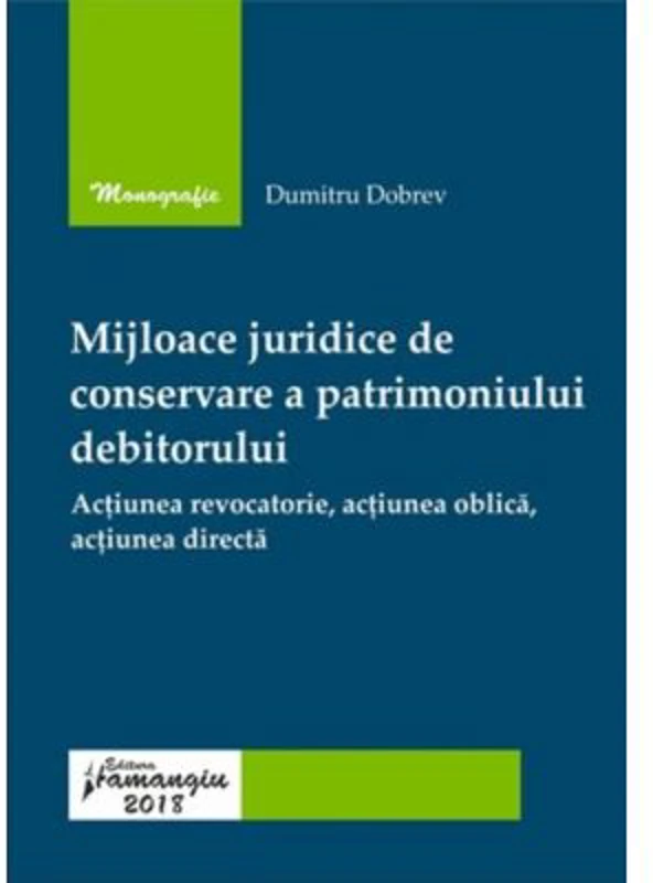 Mijloace juridice de conservare a patrimoniului debitorului. Actiunea revocatorie, actiunea oblica, actiunea directa - Dumitru Dobrev