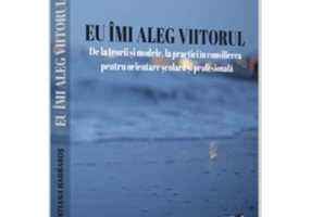 Eu imi aleg viitorul, De la teorii si modele, la practici in consilierea pentru orientare scolara si profesionala - Tatiana Barbaros