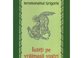 Iubiti pe vrajmasii vostri - Ieromonahul Grigorie