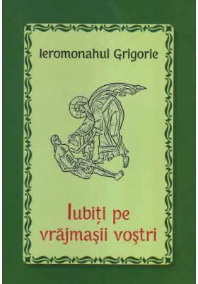 Iubiti pe vrajmasii vostri - Ieromonahul Grigorie