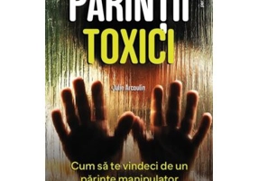 Parintii toxici. Cum sa te vindeci de un parinte manipulator pervers narcisic - Julie Arcoulin