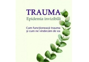 Trauma. Epidemia invizibila. Cum functioneaza trauma si cum ne vindecam de ea - Dr. Paul Conti