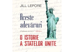 Aceste adevaruri. O istorie a Statelor Unite - Jill Lepore