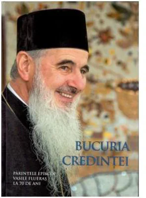 Bucuria credintei. Parintele Episcop Vasile Fluieras la 70 de ani - Volum Colectiv