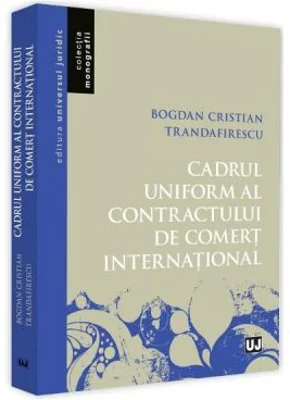 Cadrul uniform al contractului de comert international - Bogdan Cristian Trandafirescu