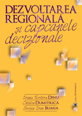 Dezvoltarea regionala si capcanele decizionale - Ioana Teodora Dinu, Catalin Dumitrica, Sergiu Ioan Irimia