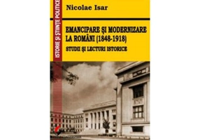 Emancipare si modernizare la romani (1848-1918). Studii si lecturi istorice - Nicolae Isar