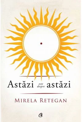 Astazi este despre astazi - Mirela Retegan