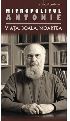 Viata, boala, moartea - mitrop. Antonie de Suroj. Traducere de Monahia Anastasia