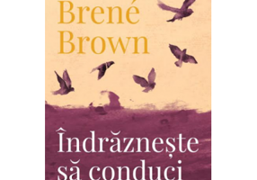 Indrazneste sa conduci - Brené Brown