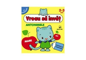 Antonimele. Vreau sa invat. Carte de activitati cu autocolante pentru 2-3 ani