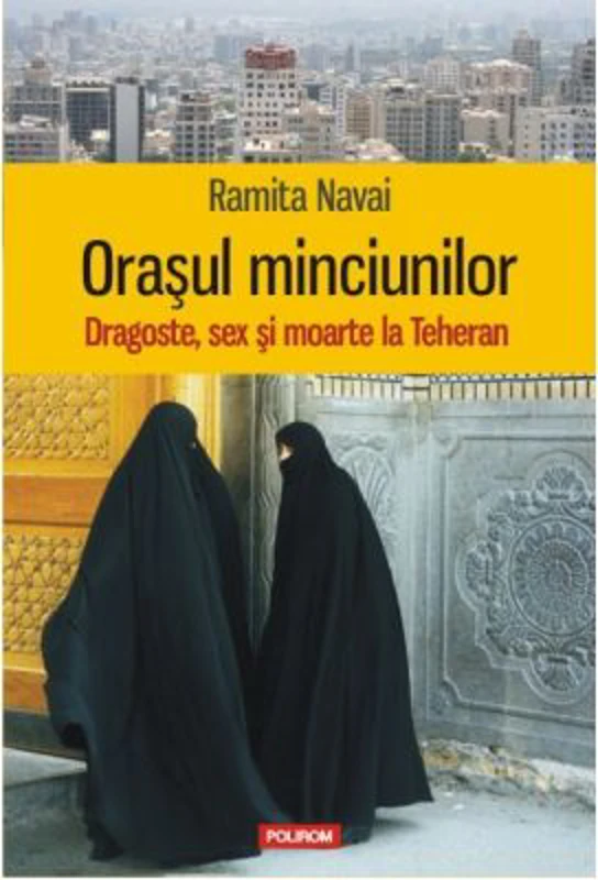 Orasul minciunilor. Dragoste, sex si moarte la Teheran - Ramita Navai