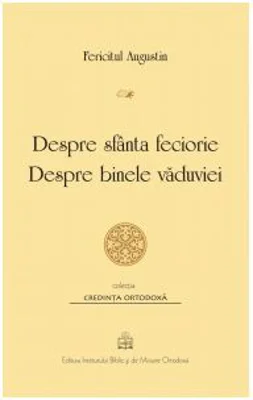 Despre sfanta feciorie. Despre binele vaduviei - Fericitul Augustin