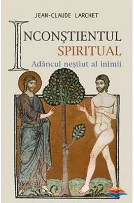 Inconstientul spiritual. Adancul nestiut al inimii - Jean-Claude Larchet