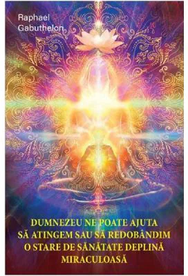 Dumnezeu ne poate ajuta sa atingem sau sa redobandim o stare de sanatate deplina miraculoasa - Raphael Gabuthelon