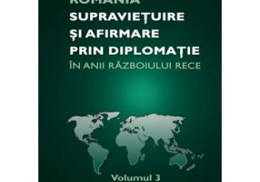 Romania. Supravietuire si afirmare prin diplomatie in anii razboiului rece. Comunicari, articole, studii. volumul 3
