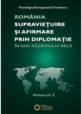 Romania. Supravietuire si afirmare prin diplomatie in anii razboiului rece. Comunicari, articole, studii. volumul 3