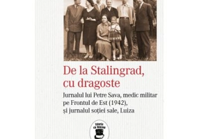De la Stalingrad, cu dragoste. Jurnalul lui Petre Sava, medic militar pe Frontul de Est (1942) si jurnalul sotiei sale, Luiza - Filip-Lucian Iorga
