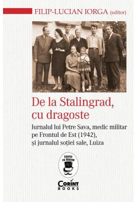 De la Stalingrad, cu dragoste. Jurnalul lui Petre Sava, medic militar pe Frontul de Est (1942) si jurnalul sotiei sale, Luiza - Filip-Lucian Iorga