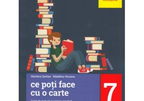 LIMBA SI LITERATURA ROMANA. Caiet de lectura si scriere creativa. Clasa a 7-a. Ce poti face cu o carte