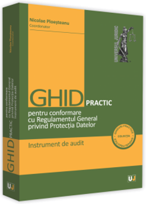 Ghid practic pentru conformare cu Regulamentul General privind Protectia Datelor. Instrument de audit - Laurentiu Bucur