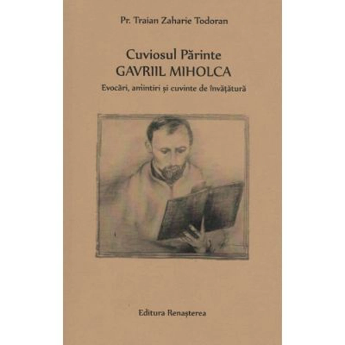 Cuviosul Parinte Gavriil Miholca: Evocari, amintiri si cuvinte de invatatura - Pr. Traian Zaharie Todoran