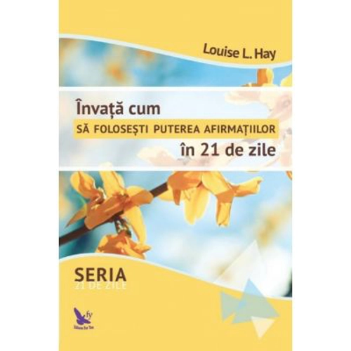 Invata cum sa folosesti puterea afirmatiilor in 21 de zile - Louise Hay