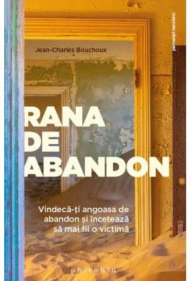 Rana de abandon. Vindeca-ti angoasa de abandon si inceteaza sa mai fii o victima - Jean-Charles Bouchoux