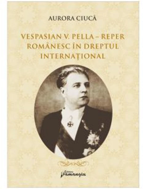 Vespasian V. Pella - Reper romanesc in dreptul international - Aurora Ciuca