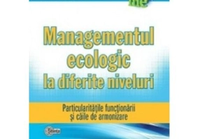 Managementul ecologic la diferite niveluri. Particularitatile functionarii si caile de armonizare - Arcadie Capcelea