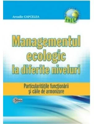 Managementul ecologic la diferite niveluri. Particularitatile functionarii si caile de armonizare - Arcadie Capcelea