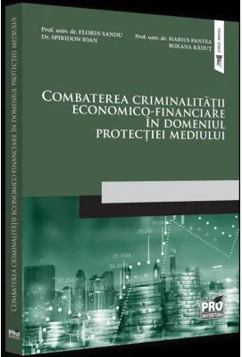 Combaterea criminalitatii economico-financiare in domeniul protectiei mediului - Florin Sandu, Spiridon Ioan, Marius Pantea, Roxana Radut