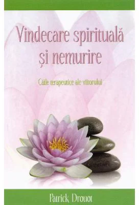 Vindecare spirituala si nemurire. Caile terapeutice ale viitorului - Patrick Drouot