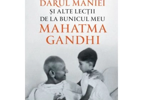 Darul maniei si alte lectii de la bunicul meu Mahatma Gandhi