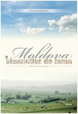 Moldova bisericilor de lemn. Album de reportaj - Otilia Balinisteanu